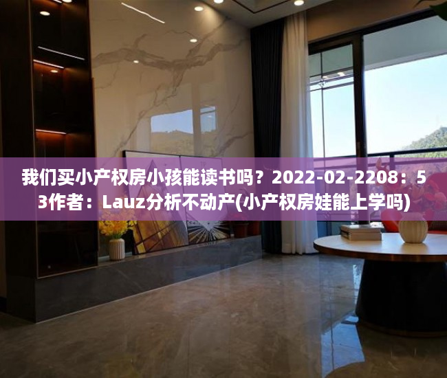 我们买小产权房小孩能读书吗？2022-02-2208：53作者：Lauz分析不动产(小产权房娃能上学吗)