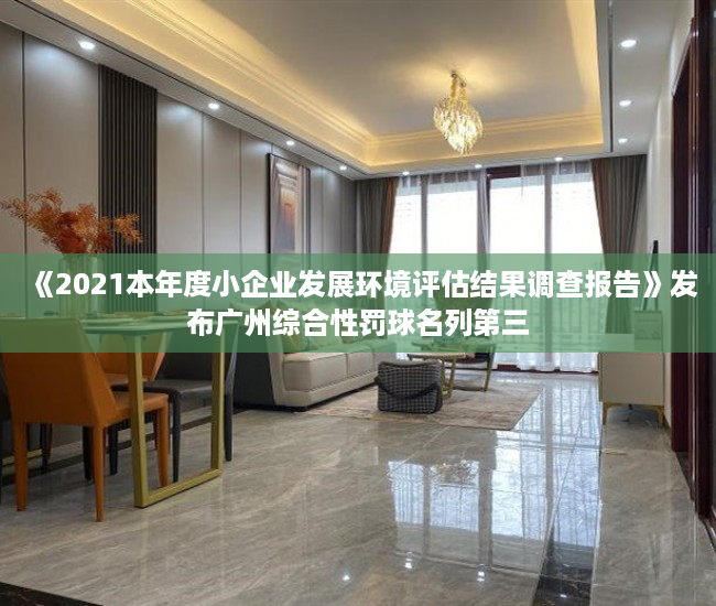 《2021本年度小企业发展环境评估结果调查报告》发布广州综合性罚球名列第三