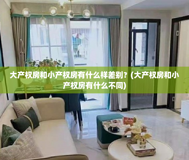 大产权房和小产权房有什么样差别？(大产权房和小产权房有什么不同)
