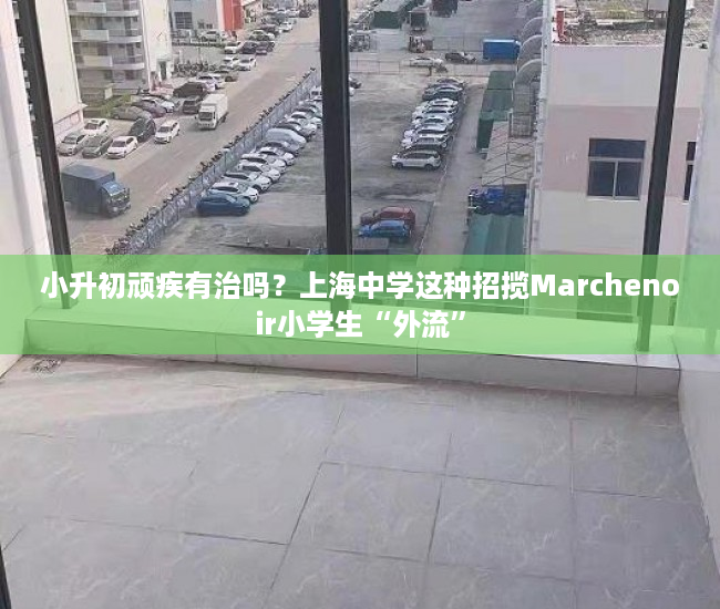 小升初顽疾有治吗？上海中学这种招揽Marchenoir小学生“外流”
