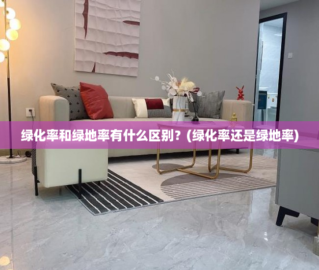 绿化率和绿地率有什么区别？(绿化率还是绿地率)
