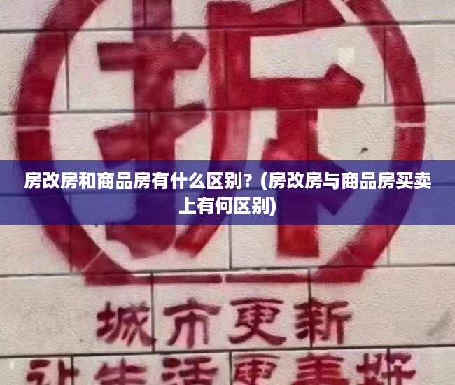 房改房和商品房有什么区别？(房改房与商品房买卖上有何区别)