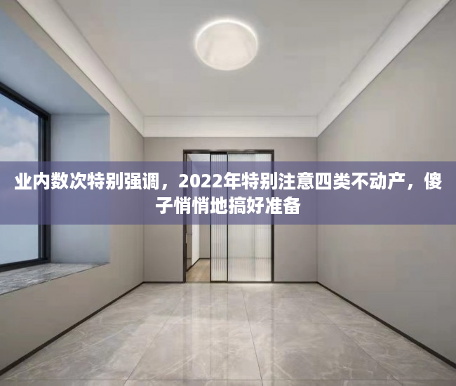 业内数次特别强调，2022年特别注意四类不动产，傻子悄悄地搞好准备