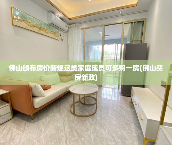 佛山颁布房价新规这类家庭成员可多购一房(佛山买房新政)