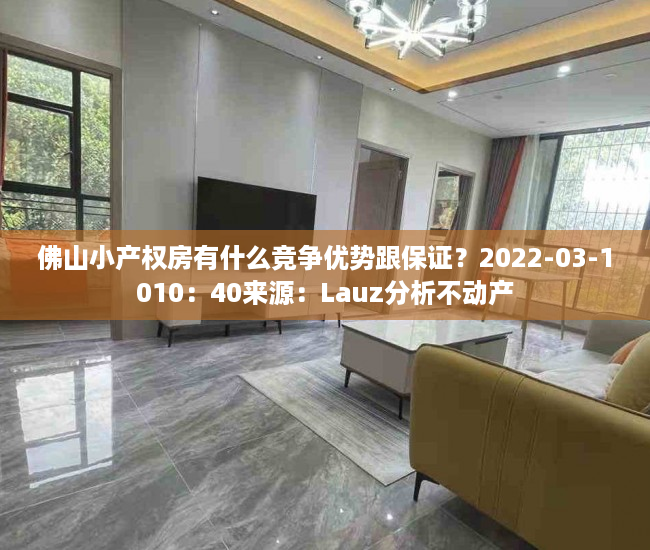 佛山小产权房有什么竞争优势跟保证？2022-03-1010：40来源：Lauz分析不动产