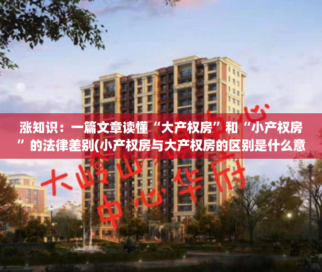 涨知识：一篇文章读懂“大产权房”和“小产权房”的法律差别(小产权房与大产权房的区别是什么意思)