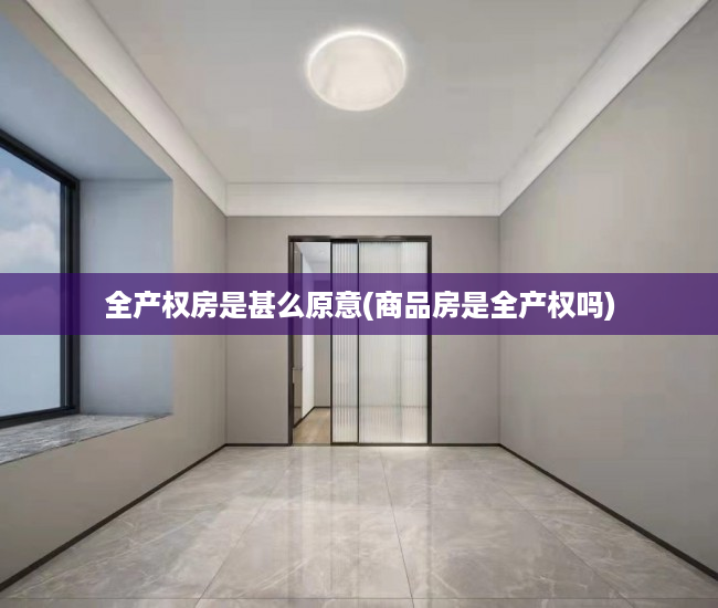 全产权房是甚么原意(商品房是全产权吗)