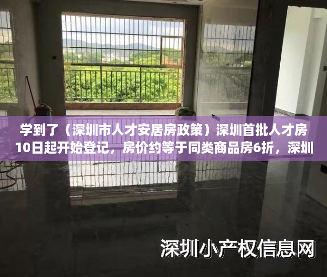 学到了（深圳市人才安居房政策）深圳首批人才房10日起开始登记，房价约等于同类商品房6折，深圳人才房优惠政策，
