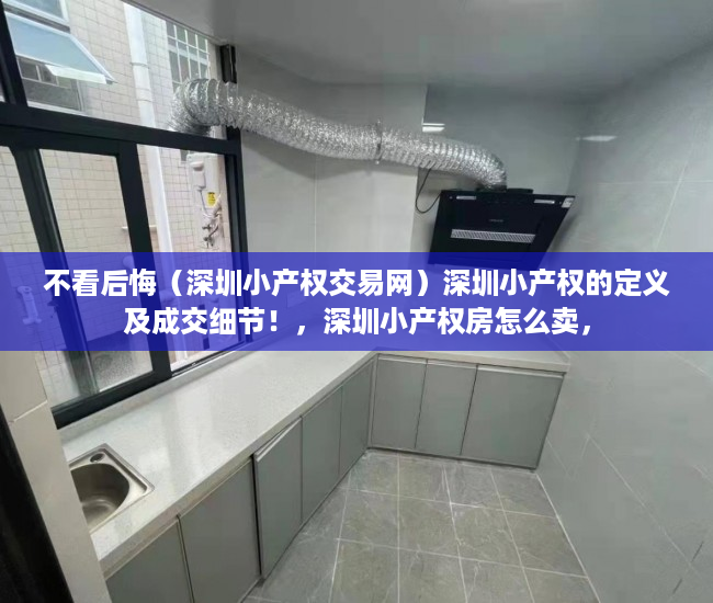 不看后悔（深圳小产权交易网）深圳小产权的定义及成交细节！，深圳小产权房怎么卖，
