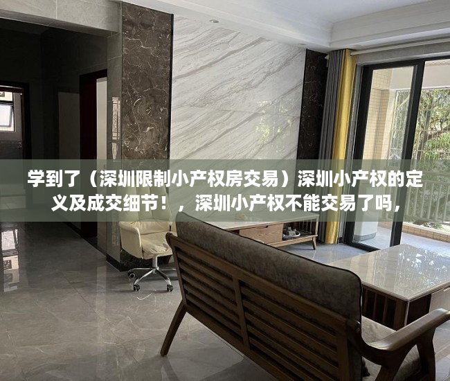 学到了（深圳限制小产权房交易）深圳小产权的定义及成交细节！，深圳小产权不能交易了吗，