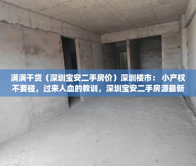 满满干货（深圳宝安二手房价）深圳楼市： 小产权不要碰，过来人血的教训，深圳宝安二手房源最新信息，
