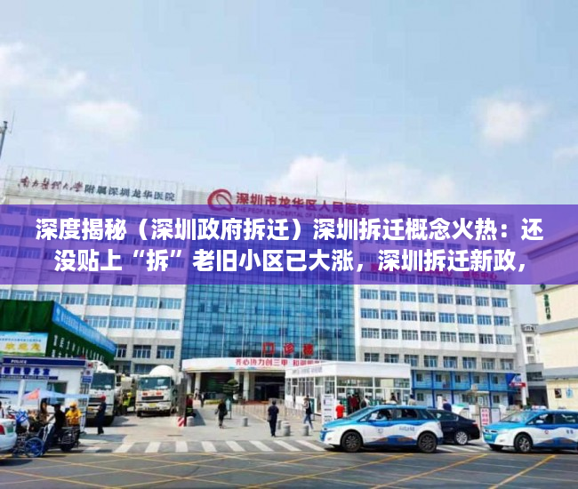 深度揭秘（深圳政府拆迁）深圳拆迁概念火热：还没贴上“拆”老旧小区已大涨，深圳拆迁新政，