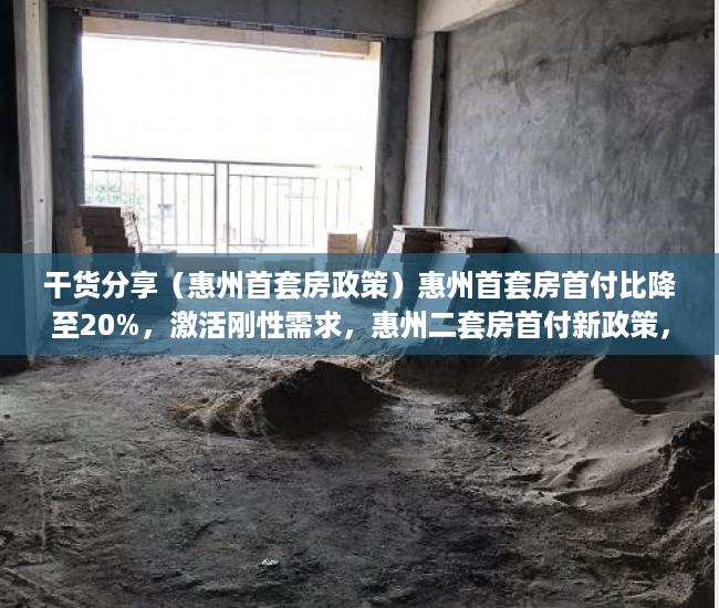 干货分享（惠州首套房政策）惠州首套房首付比降至20%，激活刚性需求，惠州二套房首付新政策，