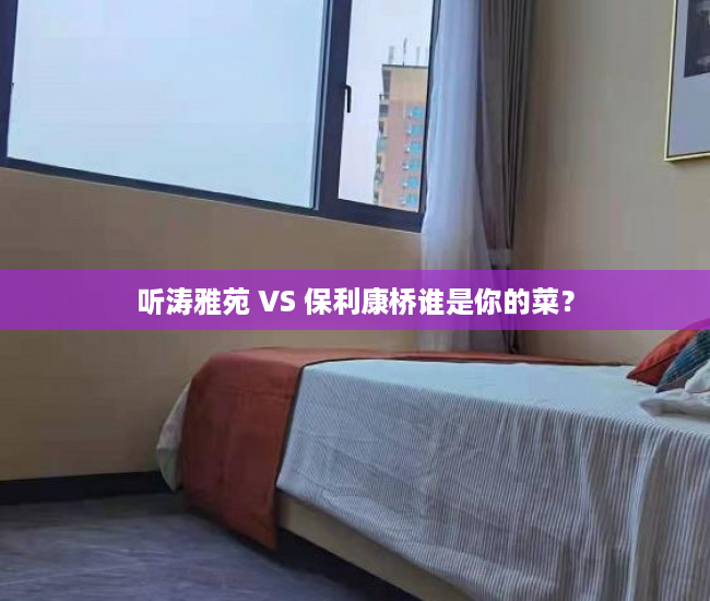听涛雅苑 VS 保利康桥谁是你的菜？