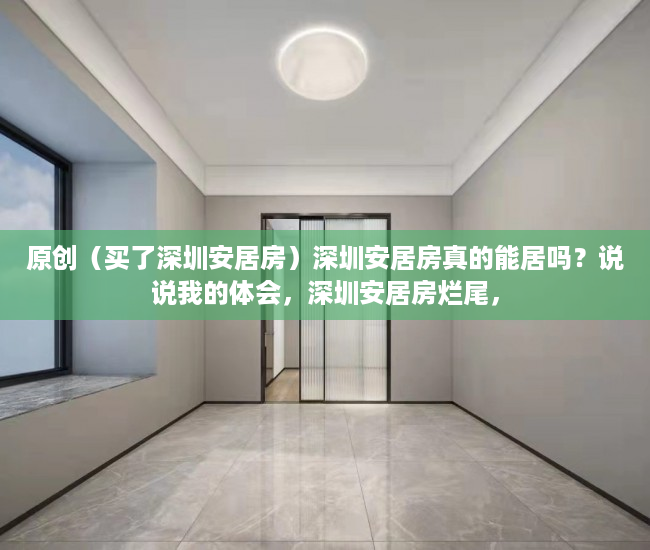 原创（买了深圳安居房）深圳安居房真的能居吗？说说我的体会，深圳安居房烂尾，