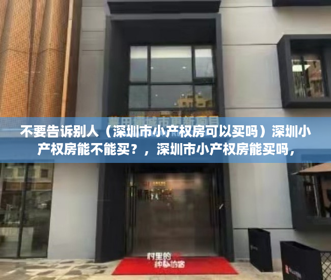 不要告诉别人（深圳市小产权房可以买吗）深圳小产权房能不能买？，深圳市小产权房能买吗，