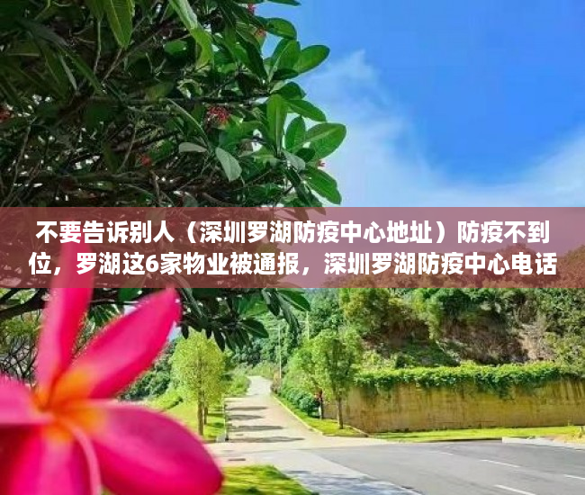 不要告诉别人（深圳罗湖防疫中心地址）防疫不到位，罗湖这6家物业被通报，深圳罗湖防疫中心电话投诉，