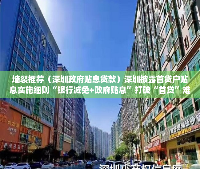 墙裂推荐（深圳政府贴息贷款）深圳披露首贷户贴息实施细则“银行减免+政府贴息”打破“首贷”难，深圳贷款贴息政府补助，