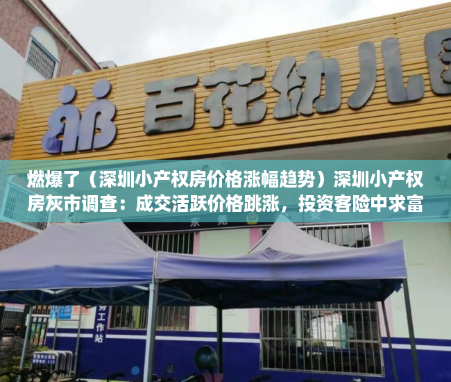 燃爆了（深圳小产权房价格涨幅趋势）深圳小产权房灰市调查：成交活跃价格跳涨，投资客险中求富，深圳小产权房涨幅最高达50%，