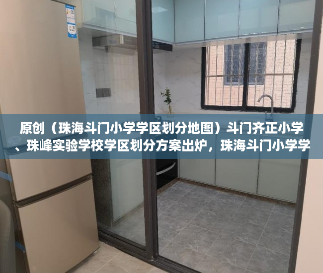 原创（珠海斗门小学学区划分地图）斗门齐正小学、珠峰实验学校学区划分方案出炉，珠海斗门小学学区划分范围，