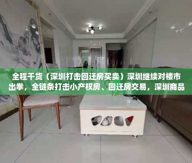 全程干货（深圳打击回迁房买卖）深圳继续对楼市出拳，全链条打击小产权房、回迁房交易，深圳商品房拆迁，