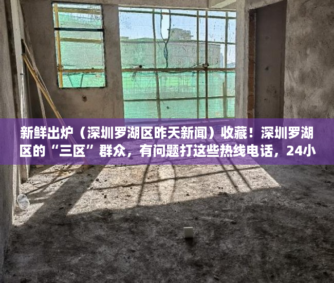 新鲜出炉（深圳罗湖区昨天新闻）收藏！深圳罗湖区的“三区”群众，有问题打这些热线电话，24小时响应，深圳罗湖区贴吧，