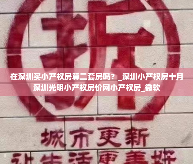 在深圳买小产权房算二套房吗？_深圳小产权房十月深圳光明小产权房价网小产权房_微软