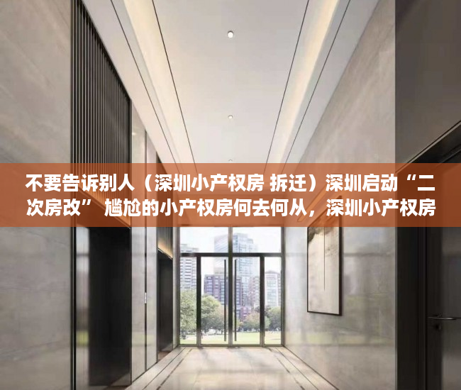 不要告诉别人（深圳小产权房 拆迁）深圳启动“二次房改” 尴尬的小产权房何去何从，深圳小产权房拆迁补偿标准，