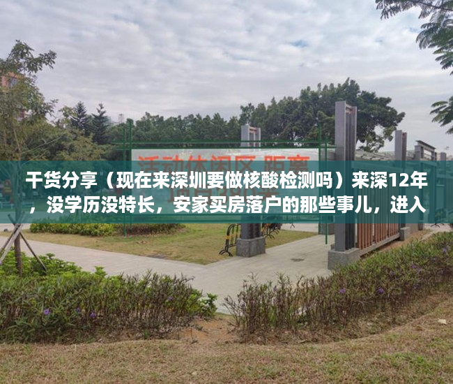 干货分享（现在来深圳要做核酸检测吗）来深12年，没学历没特长，安家买房落户的那些事儿，进入深圳需要做核酸检测吗，
