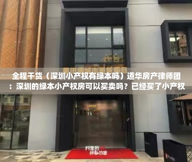 全程干货（深圳小产权有绿本吗）道华房产律师团：深圳的绿本小产权房可以买卖吗？已经买了小产权房在拆迁时卖家后悔的，有解决办法吗？买卖双方签订的合同有效吗？——一文告诉你答案（真实案例分析），有绿本的深圳小产权房能不能买，