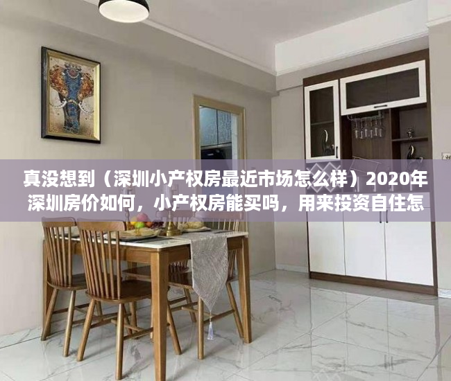 真没想到（深圳小产权房最近市场怎么样）2020年深圳房价如何，小产权房能买吗，用来投资自住怎么样？，深圳小产权房好卖出去吗，