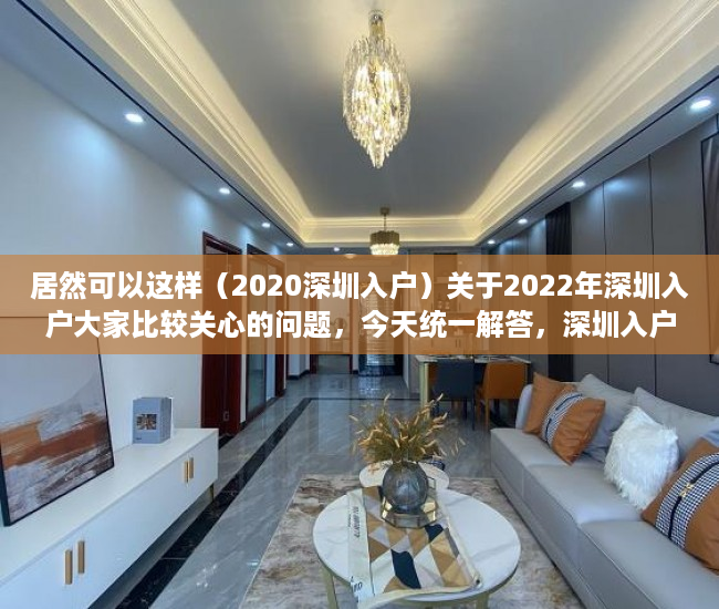 居然可以这样（2020深圳入户）关于2022年深圳入户大家比较关心的问题，今天统一解答，深圳入户政策将调整，