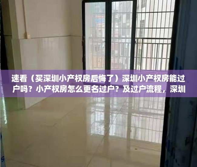 速看（买深圳小产权房后悔了）深圳小产权房能过户吗？小产权房怎么更名过户？及过户流程，深圳这么多小产权房何去何从，