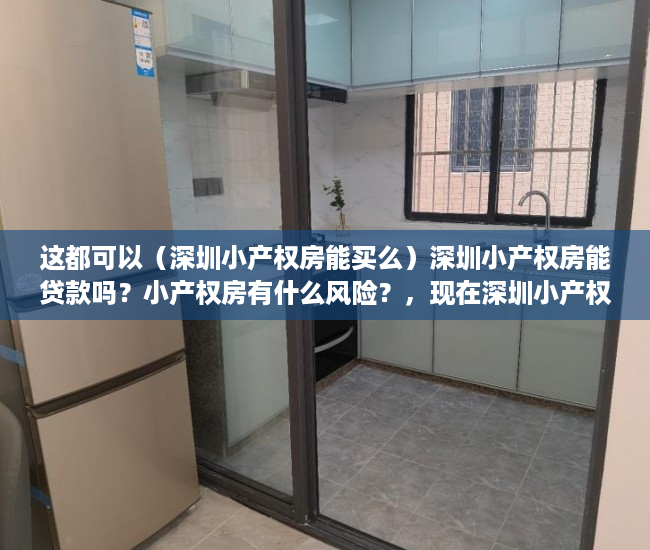 这都可以（深圳小产权房能买么）深圳小产权房能贷款吗？小产权房有什么风险？，现在深圳小产权房能买吗，