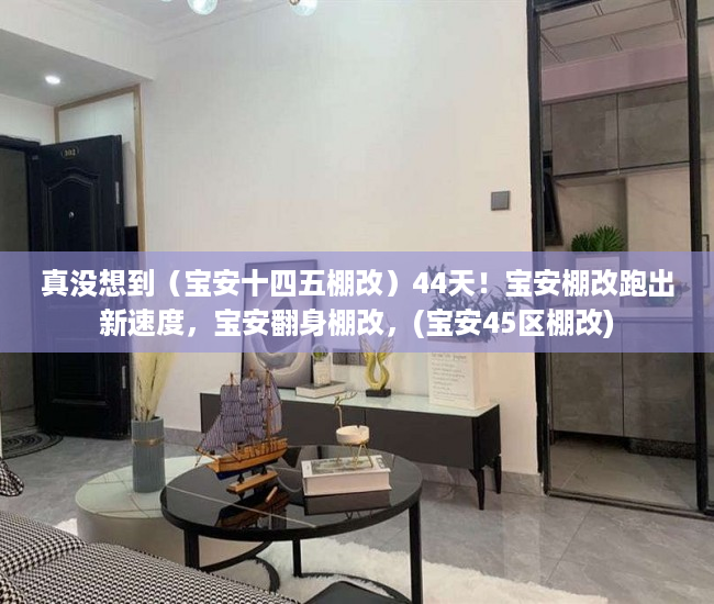 真没想到（宝安十四五棚改）44天！宝安棚改跑出新速度，宝安翻身棚改，(宝安45区棚改)