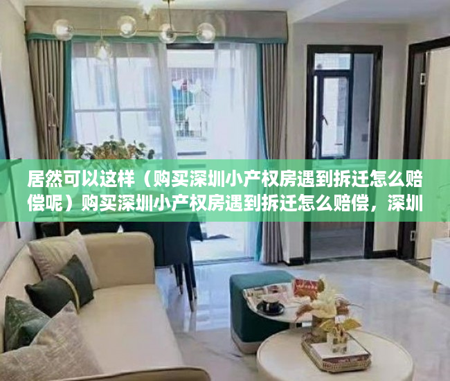 居然可以这样（购买深圳小产权房遇到拆迁怎么赔偿呢）购买深圳小产权房遇到拆迁怎么赔偿，深圳小产权房拆了会赔钱吗，