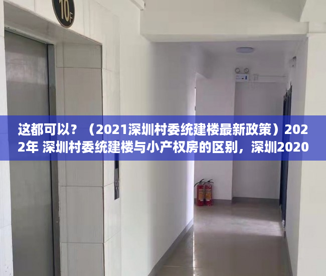 这都可以？（2021深圳村委统建楼最新政策）2022年 深圳村委统建楼与小产权房的区别，深圳2020年村委统建房，