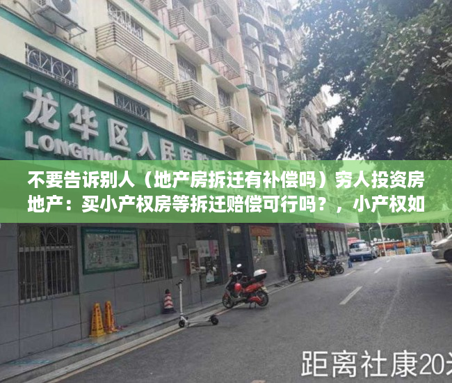 不要告诉别人（地产房拆迁有补偿吗）穷人投资房地产：买小产权房等拆迁赔偿可行吗？，小产权如果拆房可以赔钱吗，