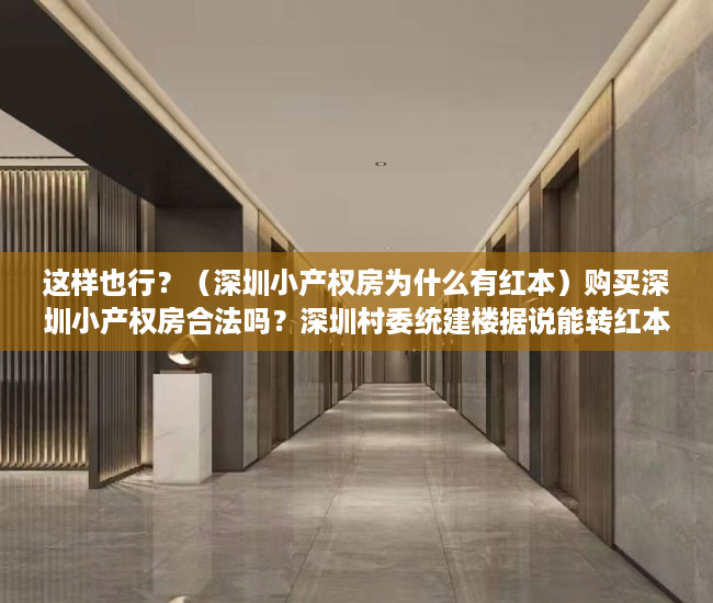 这样也行？（深圳小产权房为什么有红本）购买深圳小产权房合法吗？深圳村委统建楼据说能转红本，可能吗？深圳小产权房到底指哪些房子？，深圳村委统建房有红本，