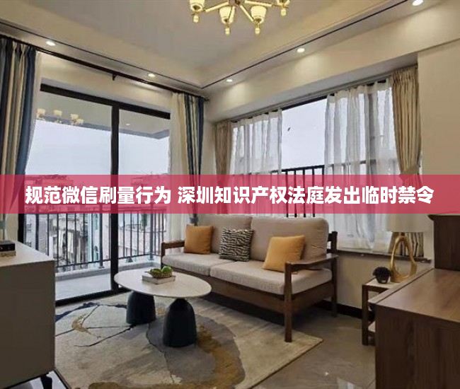 规范微信刷量行为 深圳知识产权法庭发出临时禁令
