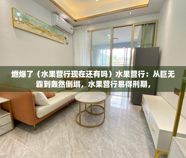 燃爆了（水果营行现在还有吗）水果营行：从巨无霸到轰然倒塌，水果营行易得刑期，