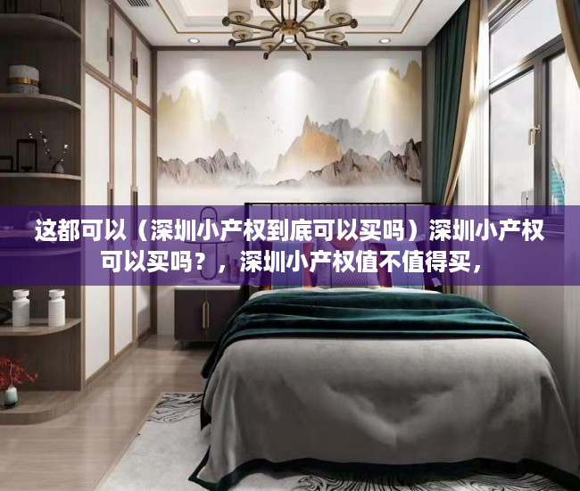 这都可以（深圳小产权到底可以买吗）深圳小产权可以买吗？，深圳小产权值不值得买，