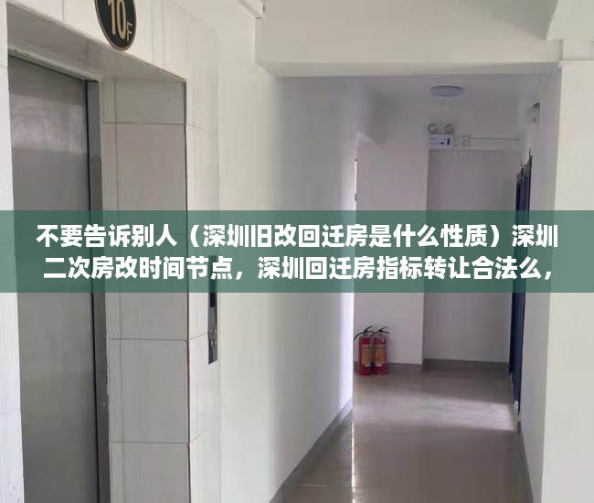 不要告诉别人（深圳旧改回迁房是什么性质）深圳二次房改时间节点，深圳回迁房指标转让合法么，