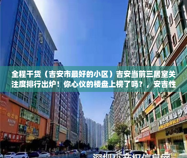 全程干货（吉安市最好的小区）吉安当前三居室关注度排行出炉！你心仪的楼盘上榜了吗？，安吉性价比高的住宅楼盘，