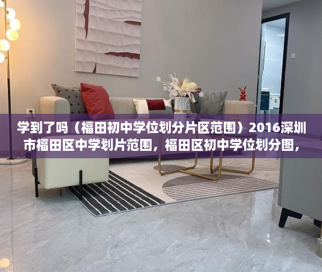 学到了吗（福田初中学位划分片区范围）2016深圳市福田区中学划片范围，福田区初中学位划分图，