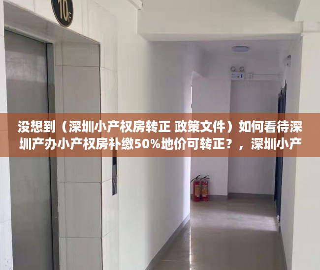 没想到（深圳小产权房转正 政策文件）如何看待深圳产办小产权房补缴50%地价可转正？，深圳小产权房转正 政策最新，