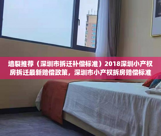 墙裂推荐（深圳市拆迁补偿标准）2018深圳小产权房拆迁最新赔偿政策，深圳市小产权拆房赔偿标准2021，