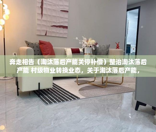 奔走相告（淘汰落后产能关停补偿）整治淘汰落后产能 村级物业转换业态，关于淘汰落后产能，