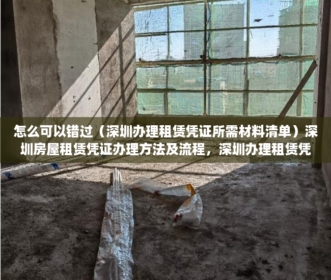 怎么可以错过（深圳办理租赁凭证所需材料清单）深圳房屋租赁凭证办理方法及流程，深圳办理租赁凭证所需材料有哪些，