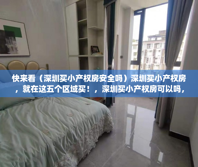 快来看（深圳买小产权房安全吗）深圳买小产权房，就在这五个区域买！，深圳买小产权房可以吗，